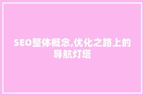 SEO整体概念,优化之路上的导航灯塔 智能问答