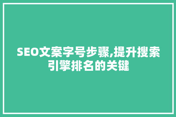 SEO文案字号步骤,提升搜索引擎排名的关键 智能助手