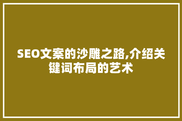 SEO文案的沙雕之路,介绍关键词布局的艺术 文字写作