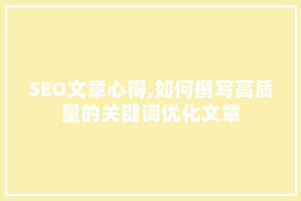 SEO文章心得,如何撰写高质量的关键词优化文章 智能问答