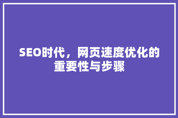 SEO时代，网页速度优化的重要性与步骤 云服务