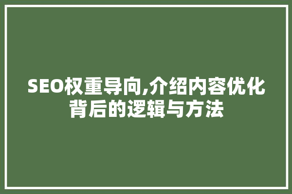 SEO权重导向,介绍内容优化背后的逻辑与方法 智能问答