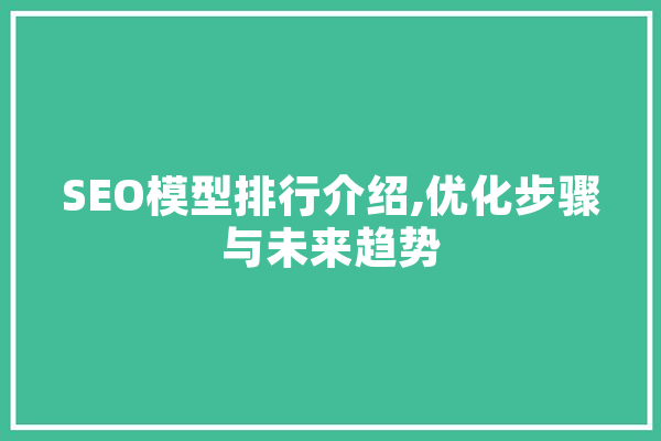 SEO模型排行介绍,优化步骤与未来趋势 文字写作