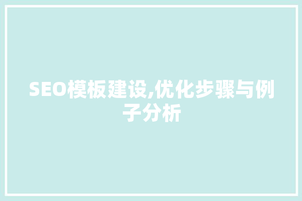 SEO模板建设,优化步骤与例子分析 智能问答