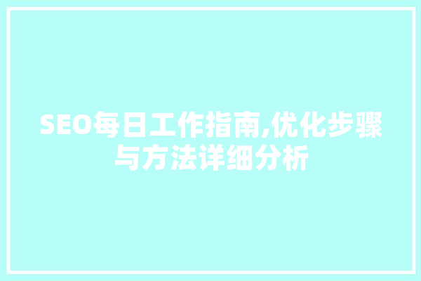 SEO每日工作指南,优化步骤与方法详细分析 AI快讯