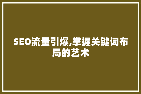 SEO流量引爆,掌握关键词布局的艺术 AI快讯