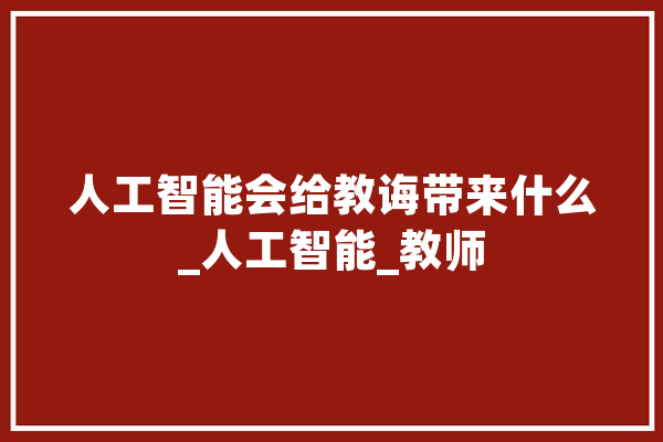 人工智能会给教诲带来什么_人工智能_教师 文字写作