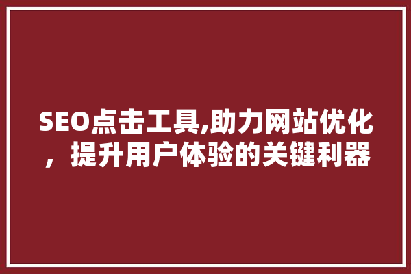 SEO点击工具,助力网站优化，提升用户体验的关键利器