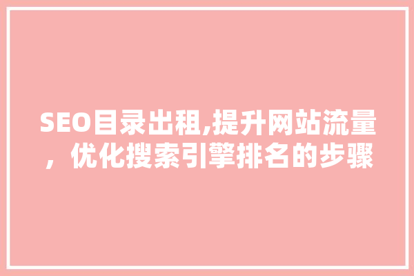 SEO目录出租,提升网站流量，优化搜索引擎排名的步骤分析 AI简讯