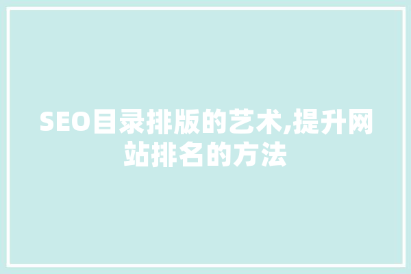 SEO目录排版的艺术,提升网站排名的方法 智能助手