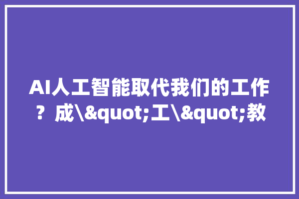 AI人工智能取代我们的工作？成\"工\"教室来揭秘！_成都_职工 智能问答