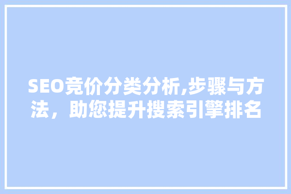 SEO竞价分类分析,步骤与方法，助您提升搜索引擎排名