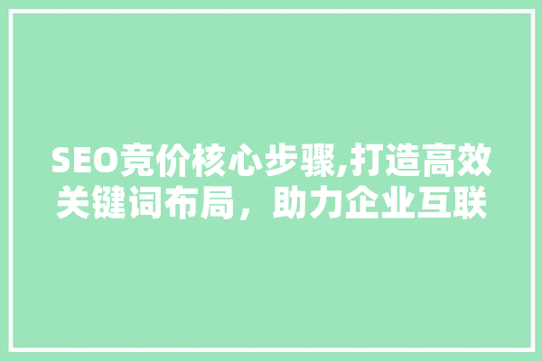 SEO竞价核心步骤,打造高效关键词布局，助力企业互联网营销 智能写作
