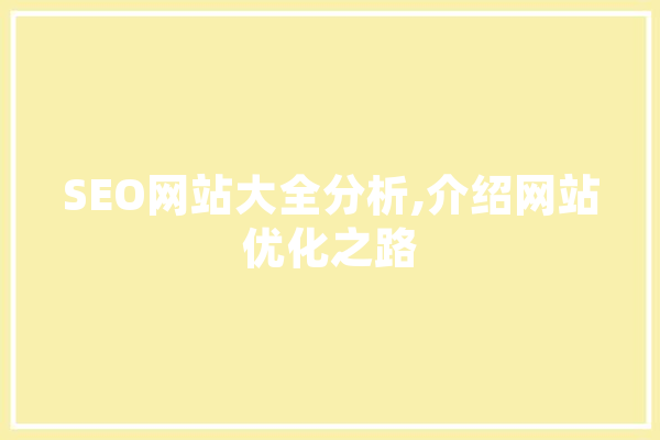 SEO网站大全分析,介绍网站优化之路 智能问答