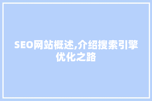SEO网站概述,介绍搜索引擎优化之路 智能问答