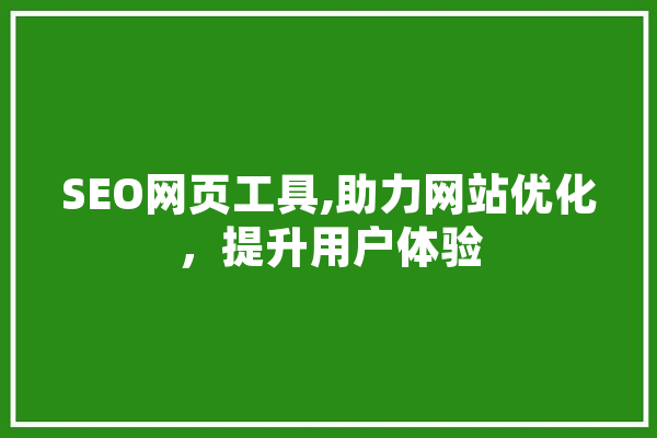 SEO网页工具,助力网站优化，提升用户体验 AI快讯