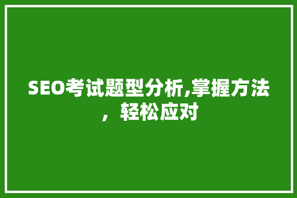 SEO考试题型分析,掌握方法，轻松应对