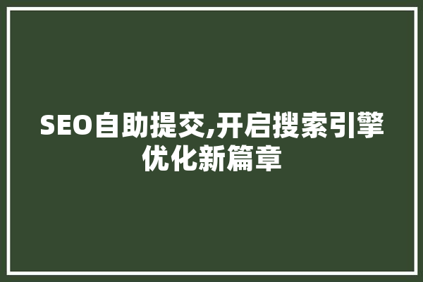 SEO自助提交,开启搜索引擎优化新篇章 智能问答