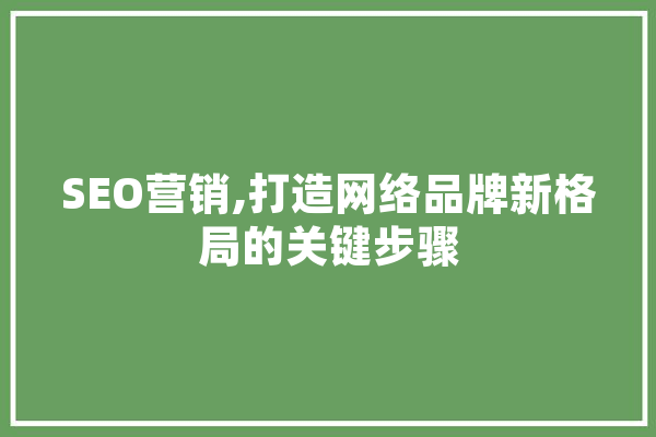 SEO营销,打造网络品牌新格局的关键步骤 计算机