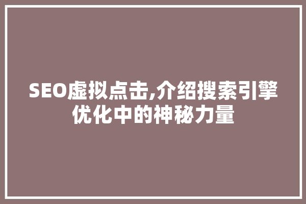 SEO虚拟点击,介绍搜索引擎优化中的神秘力量