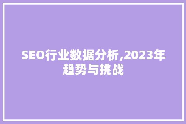 SEO行业数据分析,2023年趋势与挑战 智能问答