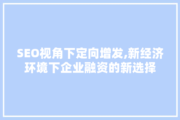 SEO视角下定向增发,新经济环境下企业融资的新选择