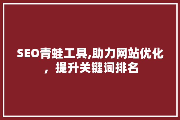SEO青蛙工具,助力网站优化，提升关键词排名