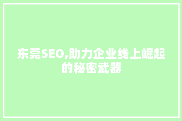 东莞SEO,助力企业线上崛起的秘密武器 文字写作