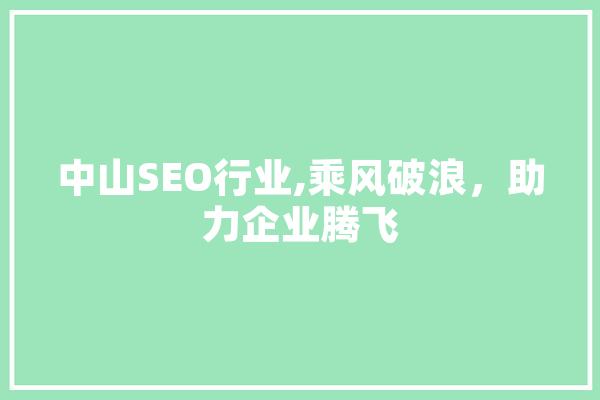 中山SEO行业,乘风破浪，助力企业腾飞 智能问答