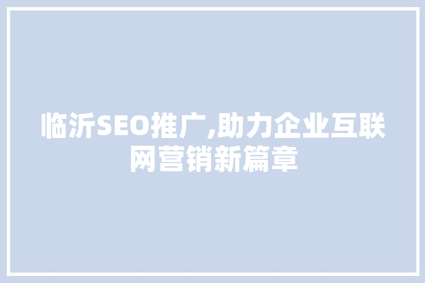 临沂SEO推广,助力企业互联网营销新篇章 智能问答