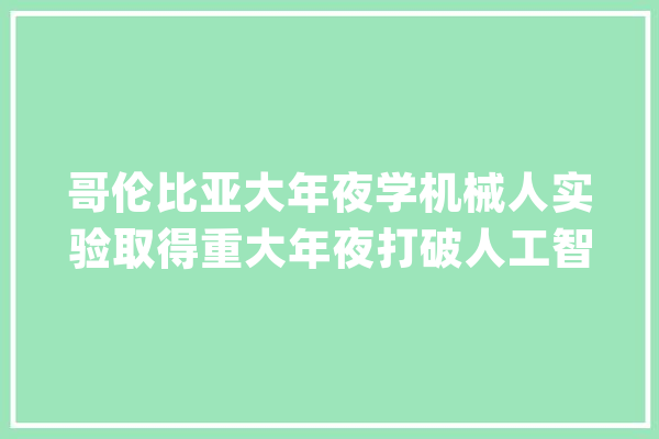 哥伦比亚大年夜学机械人实验取得重大年夜打破人工智能有望具备自我意识_机械人_罗伯特