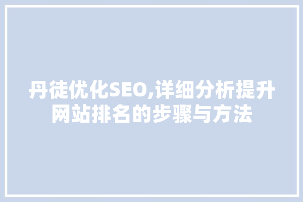 丹徒优化SEO,详细分析提升网站排名的步骤与方法 智能写作