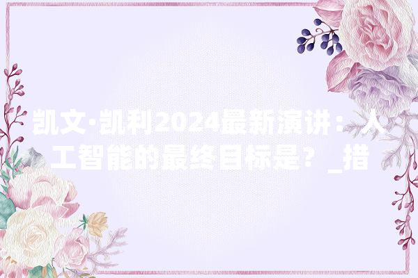 凯文·凯利2024最新演讲：人工智能的最终目标是？_措辞_人工智能 计算机