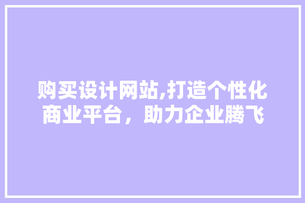 购买设计网站,打造个性化商业平台，助力企业腾飞 智能助手