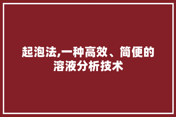 起泡法,一种高效、简便的溶液分析技术 AI简讯