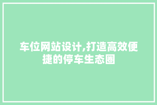 车位网站设计,打造高效便捷的停车生态圈