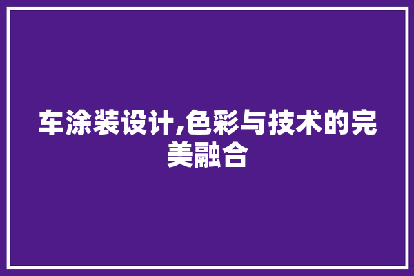 车涂装设计,色彩与技术的完美融合 计算机