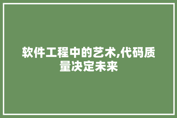 软件工程中的艺术,代码质量决定未来