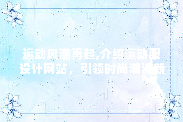 运动风潮再起,介绍运动服设计网站，引领时尚潮流新篇章 云服务