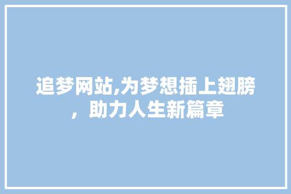 追梦网站,为梦想插上翅膀，助力人生新篇章