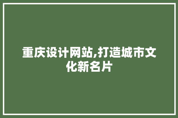 重庆设计网站,打造城市文化新名片 计算机