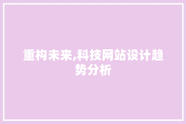 重构未来,科技网站设计趋势分析 绘影字幕