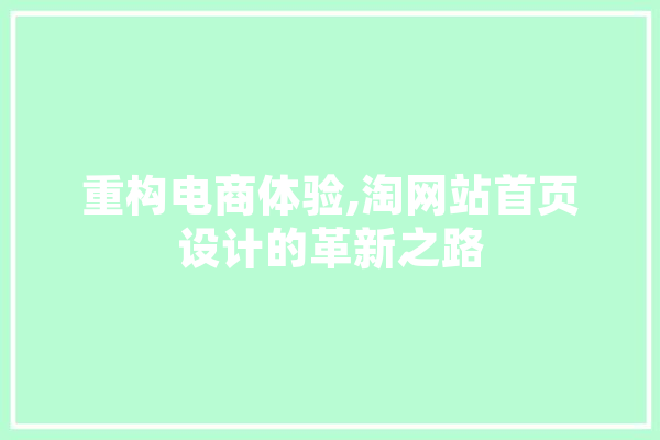 重构电商体验,淘网站首页设计的革新之路 AI简讯
