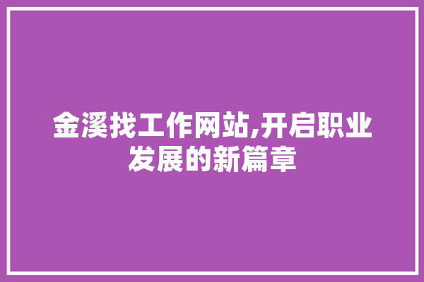 金溪找工作网站,开启职业发展的新篇章 智能写作