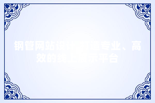 钢管网站设计,打造专业、高效的线上展示平台 文字写作