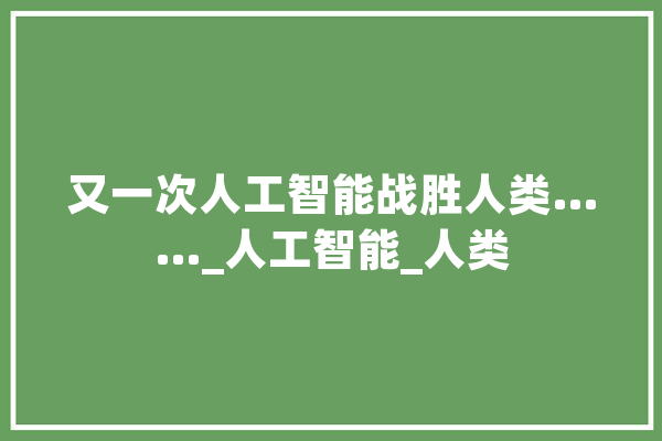 又一次人工智能战胜人类……_人工智能_人类 AI快讯