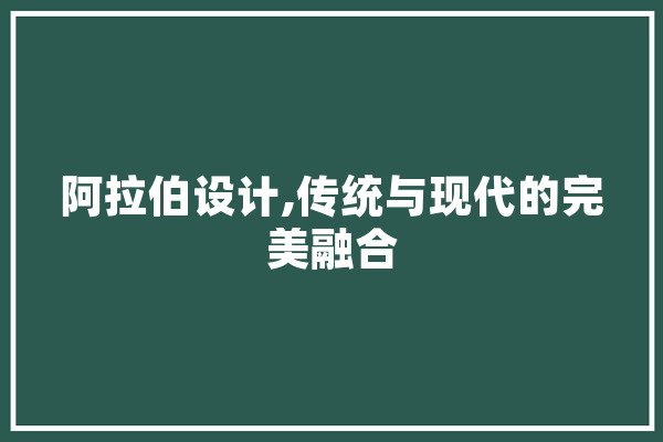 阿拉伯设计,传统与现代的完美融合 AI快讯