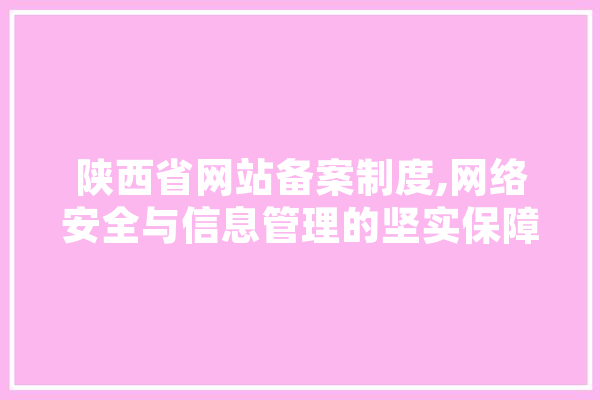 陕西省网站备案制度,网络安全与信息管理的坚实保障 智能问答