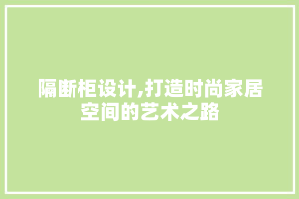 隔断柜设计,打造时尚家居空间的艺术之路 绘影字幕