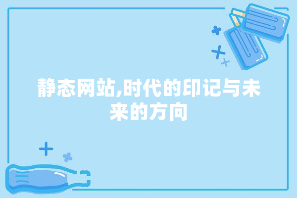 静态网站,时代的印记与未来的方向
